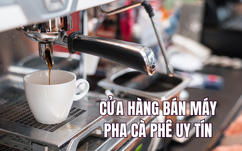 cửa hàng bán máy cafe uy tín