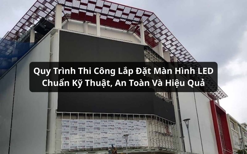 quy trình thi công lắp đặt màn hình led